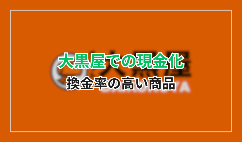 大黒屋での現金化する際に換金率の高い商品