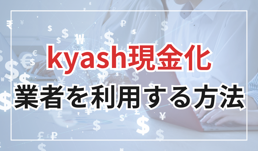 Kyash現金化
業者を利用する方法