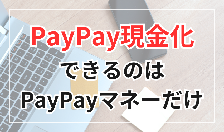 PayPay残高の現金化(出金)ができるのはPayPayマネーだけ