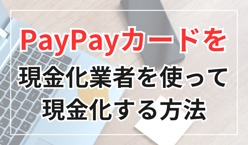 PayPayカードを現金化サイト（業者）経由で現金化する方法