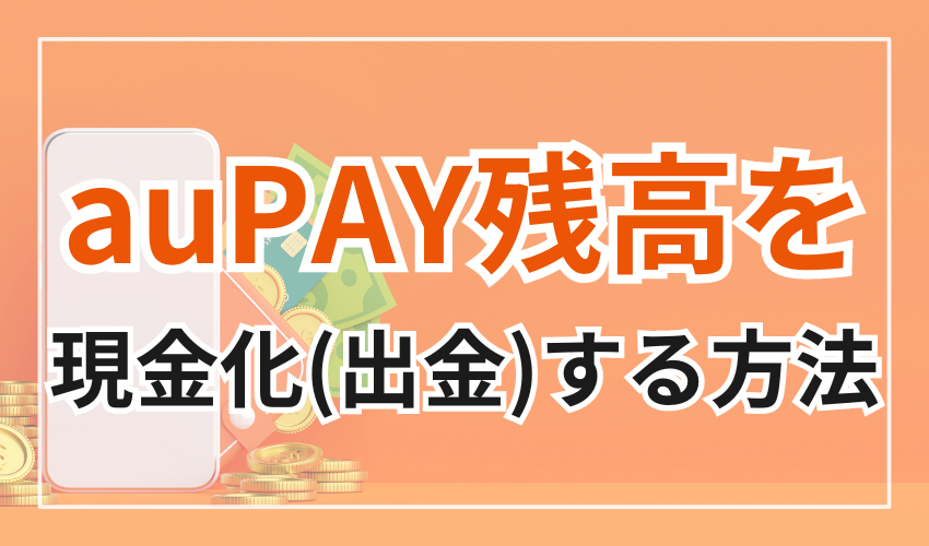 auPAY残高を現金化(出金)する2つの方法