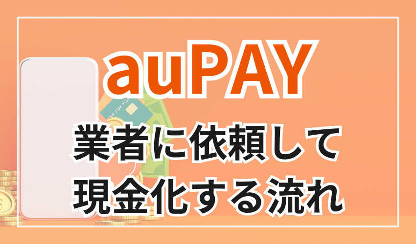 auPAYを業者に依頼して現金化する流れ