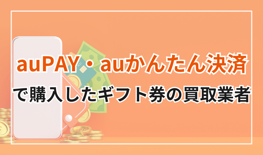 auPAY・auかんたん決済で購入したギフト券の換金に対応している業者