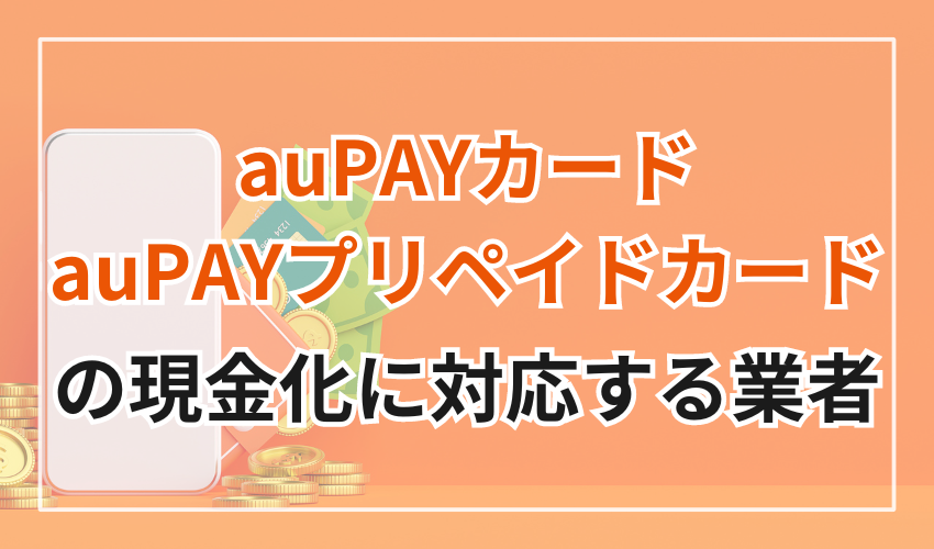 auPAYカード・auPAYプリペイドカードの現金化に対応している業者