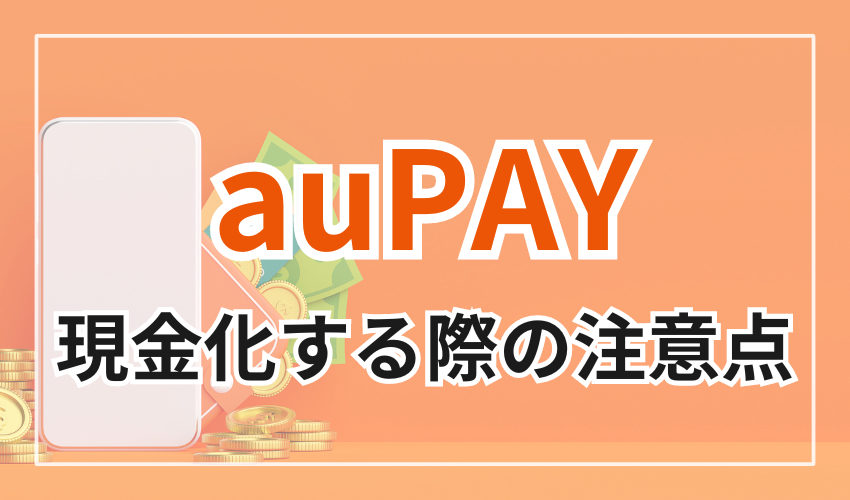 auPAYを現金化する際の3つの注意点