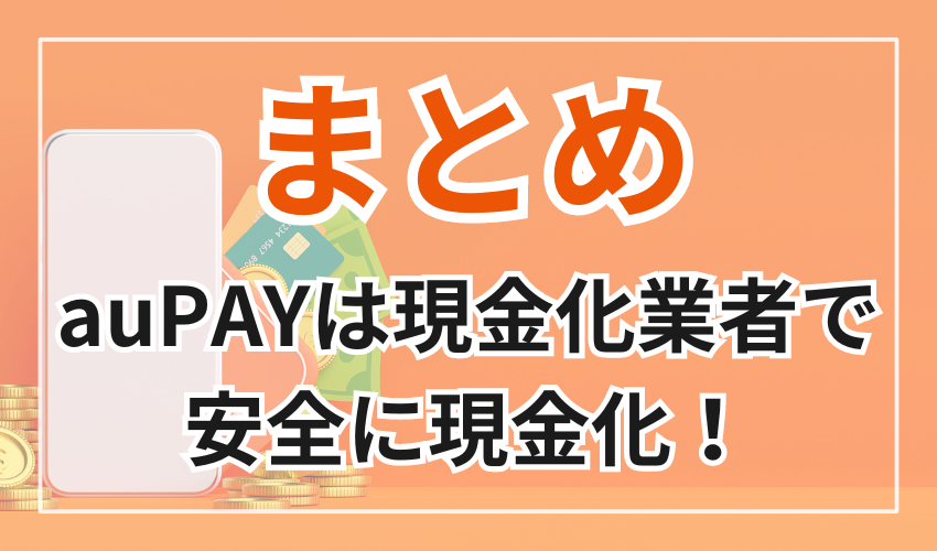 まとめ
auPAYは現金化業者で安全に現金化！