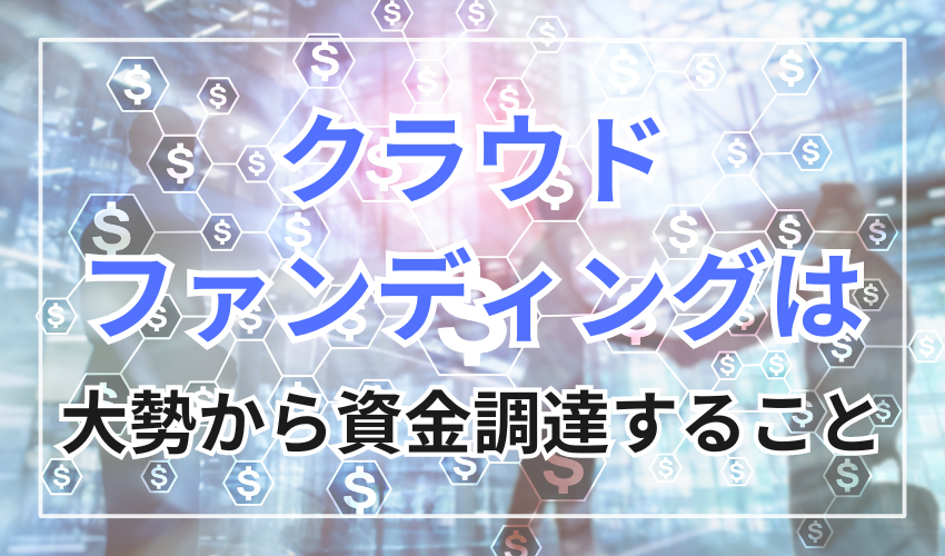 クラウドファンディングとは大勢の人から資金を調達すること