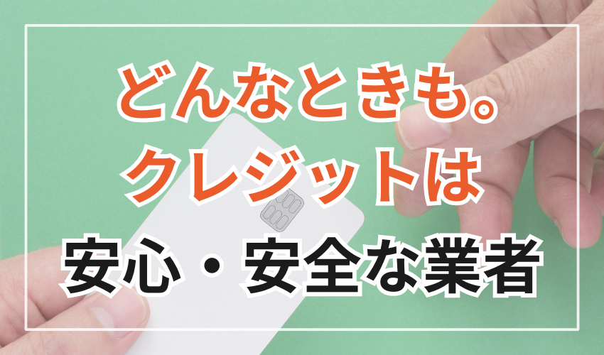 どんなときも。クレジットは
安心・安全な業者