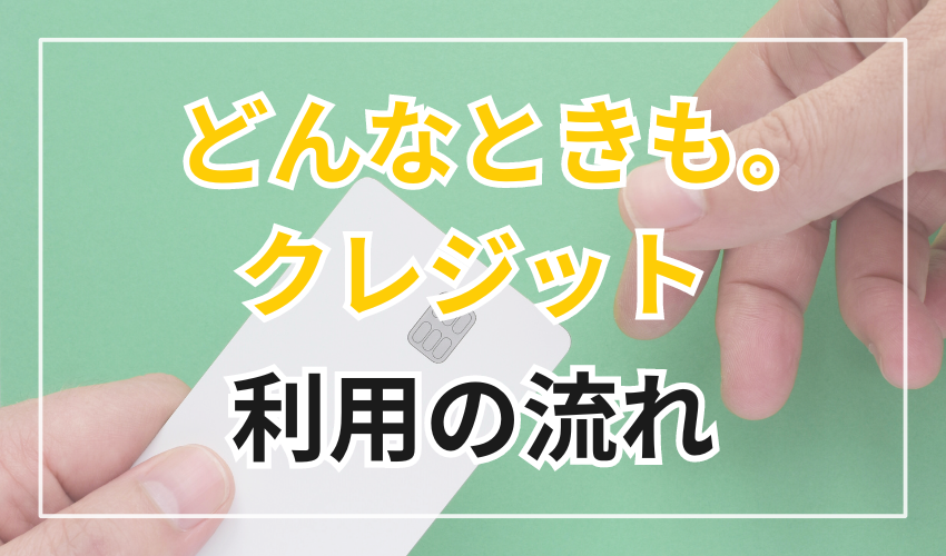 どんなときも。クレジットの
利用の流れ