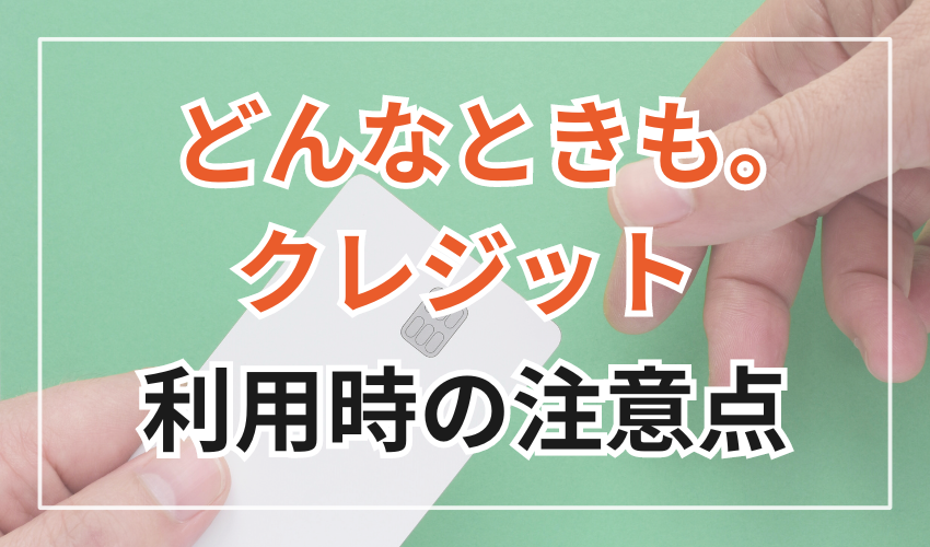 どんなときも。クレジット
利用時の注意点