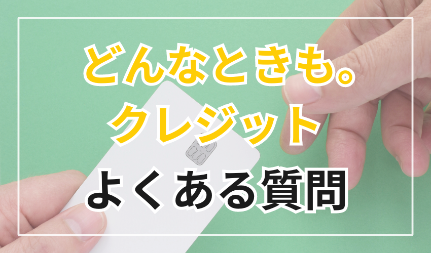 どんなときも。クレジットに関する
よくある質問