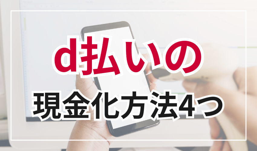 d払いの現金化方法を4つ解説