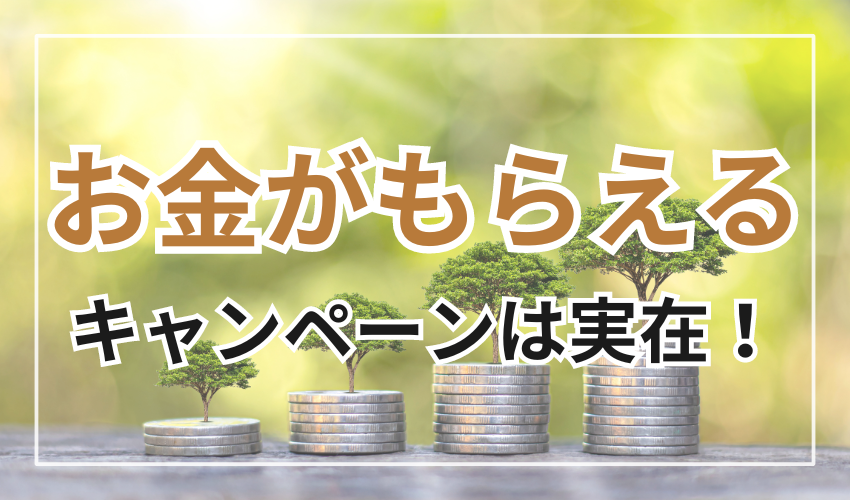 お金がもらえるキャンペーンは実在！