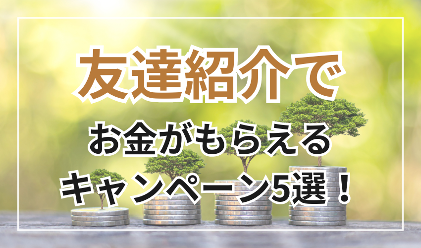 友達紹介で
お金がもらえるキャンペーン5選！