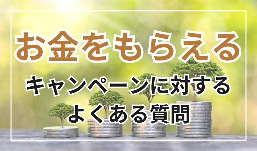 お金をもらえるキャンペーン
に対するよくある質問