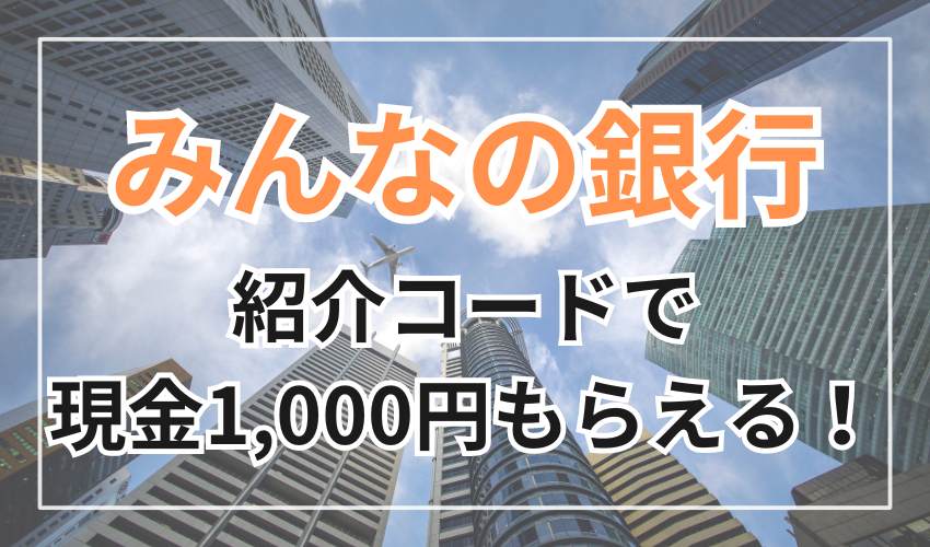 みんなの銀行紹介コードで現金1,000円もらえる！