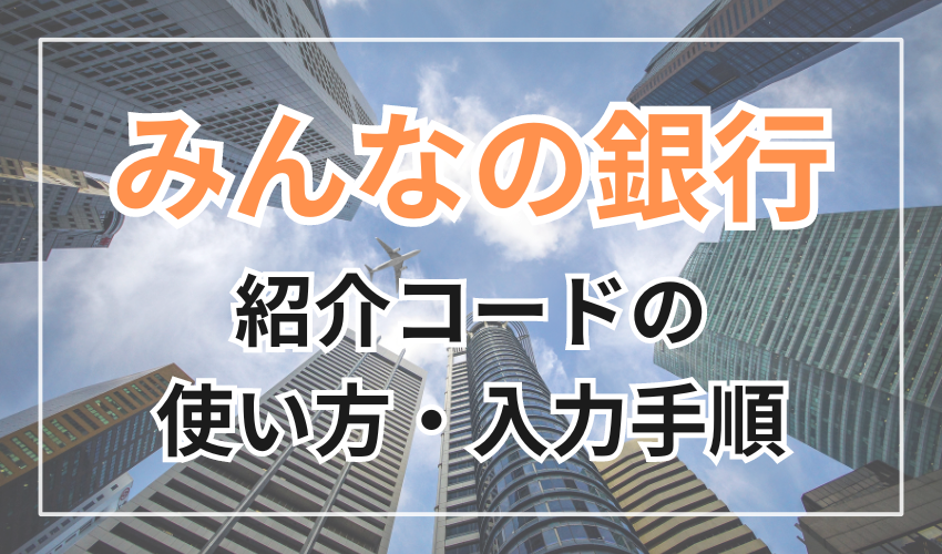 みんなの銀行の紹介コードの使い方・入力手順