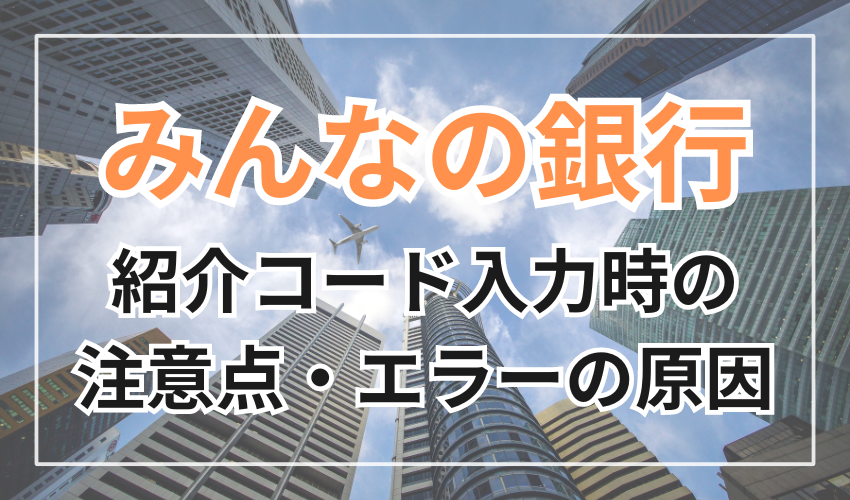 みんなの銀行の紹介コード入力時の注意点・エラーの原因