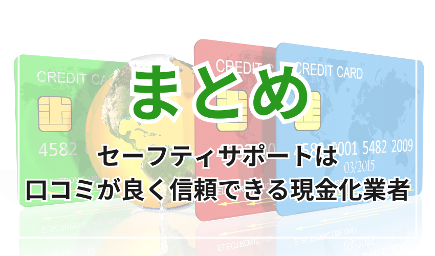 まとめ
セーフティサポートは
口コミが良く信頼できる現金化業者