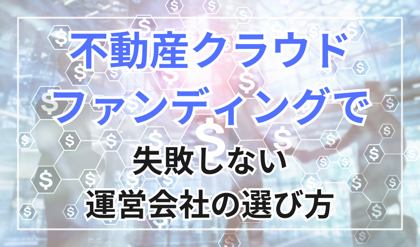 不動産クラウドファンディングで失敗しない運営会社の選び方