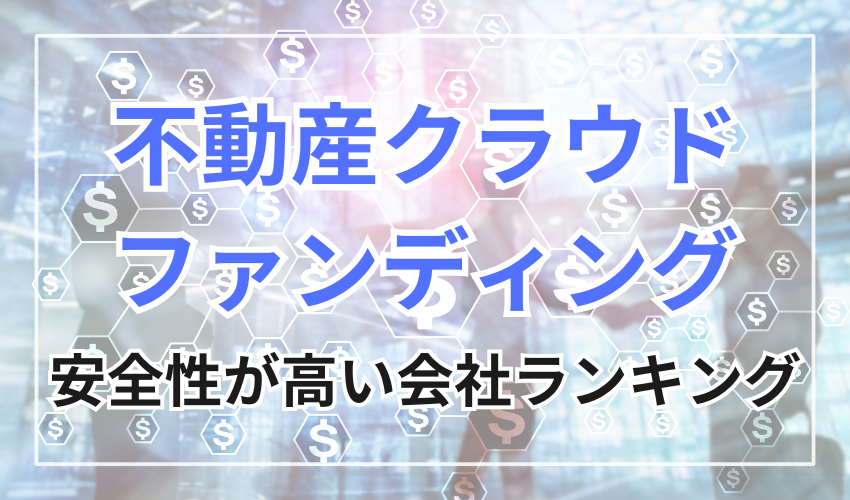 安全性の高い不動産クラウドファンディング会社ランキング