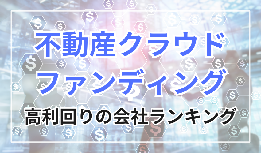 高利回りの不動産クラウドファンディング会社ランキング