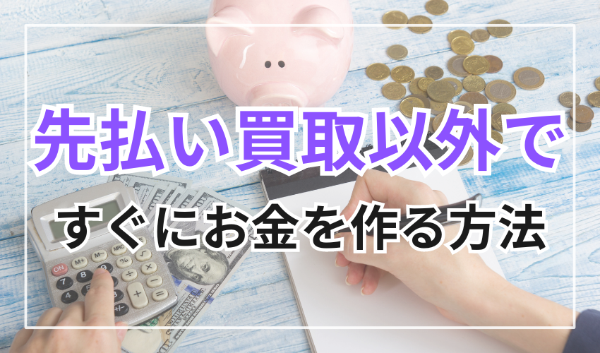 先払い買取以外ですぐにお金を作る方法