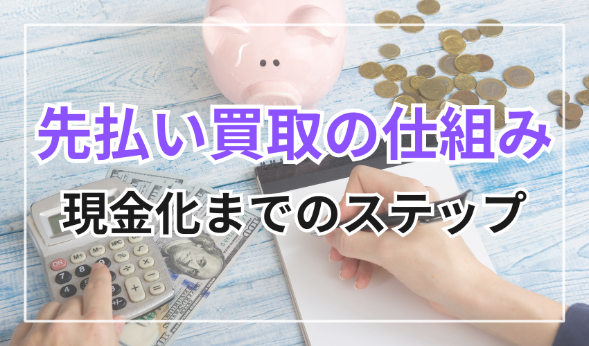 先払い買取の仕組み、現金化までのステップ