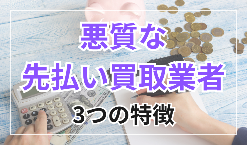 悪質な先払い買取業者3つの特徴