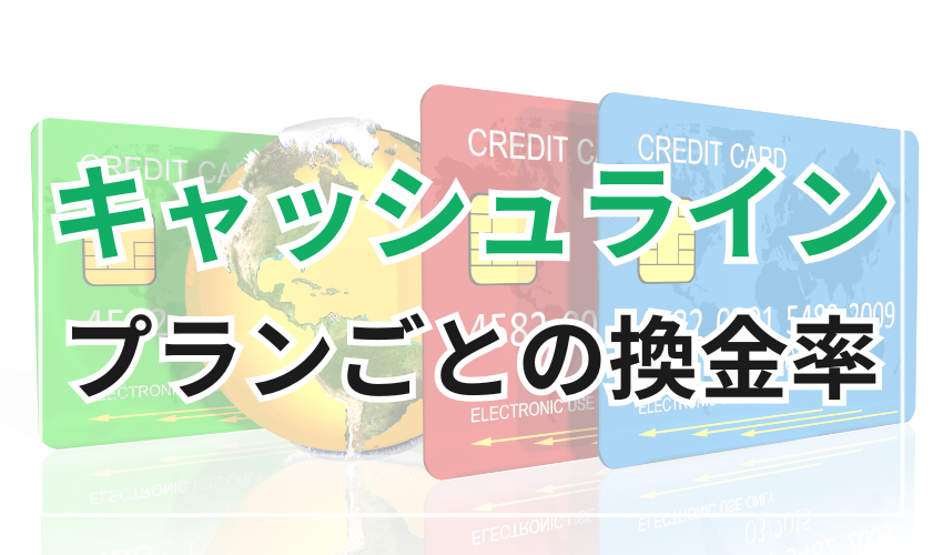 キャッシュラインのプランごとの換金率