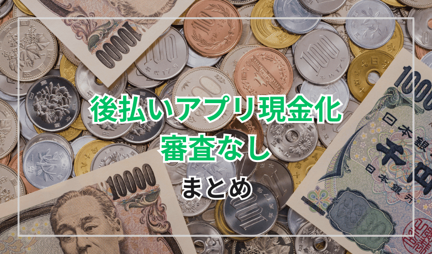 審査なし後払いアプリ現金化のまとめ