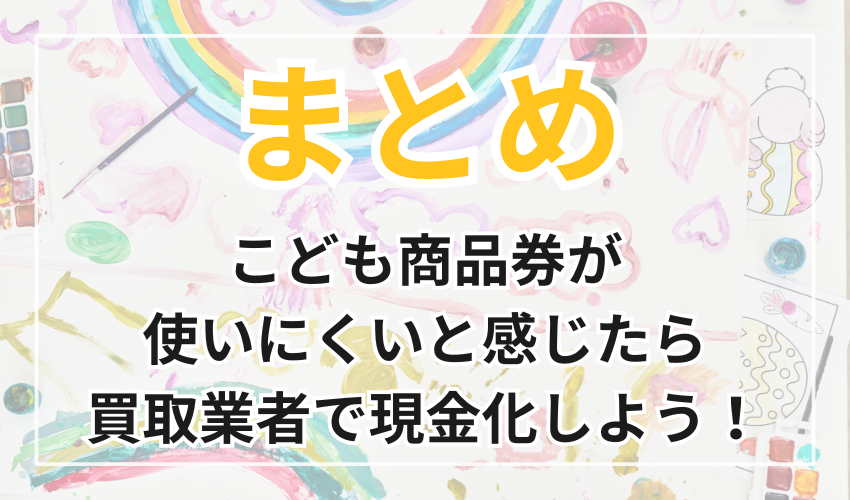 まとめ
こども商品券が使いにくいと感じたら
買取業者で現金化しよう！