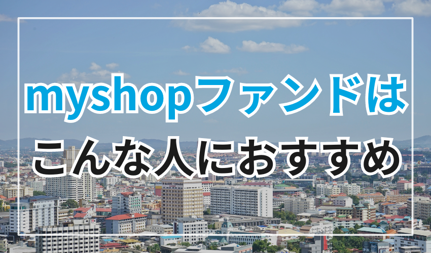 myshopファンドはこんな人におすすめ！3つのポイントをチェック