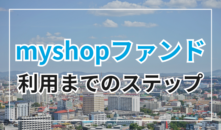 myshopファンド利用までのステップ