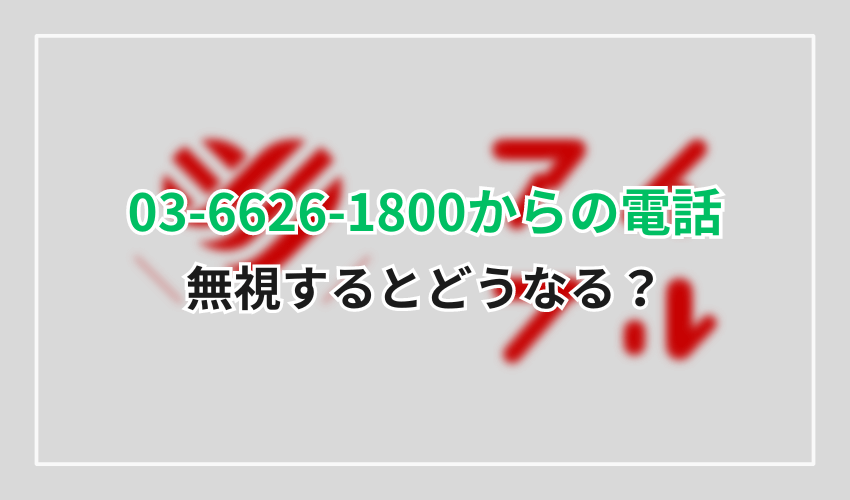 03-6626-1800無視するとどうなる