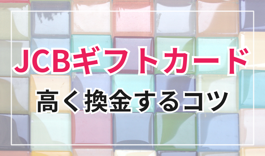 JCBギフトカードを高く換金するコツ