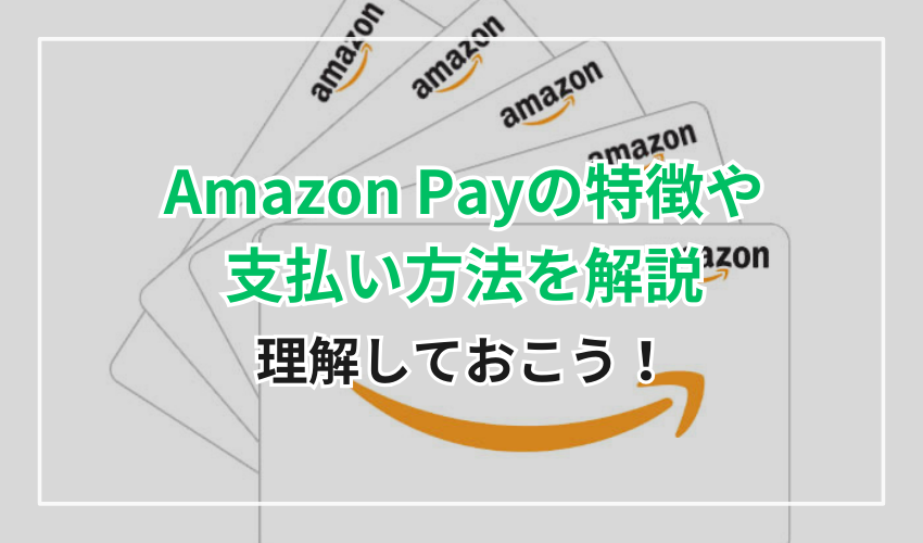 Amazon Pay(アマゾンペイ)の特徴や支払い方法を解説