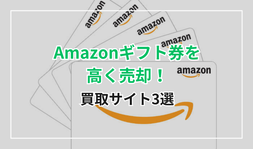 Amazonギフト券を高く売却できる買取サイト3選