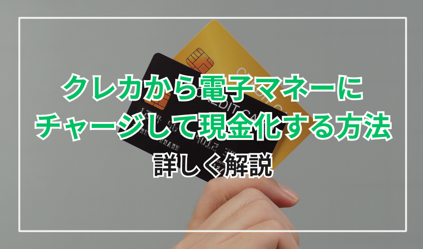 クレジットカードから電子マネーにチャージして現金化する方法