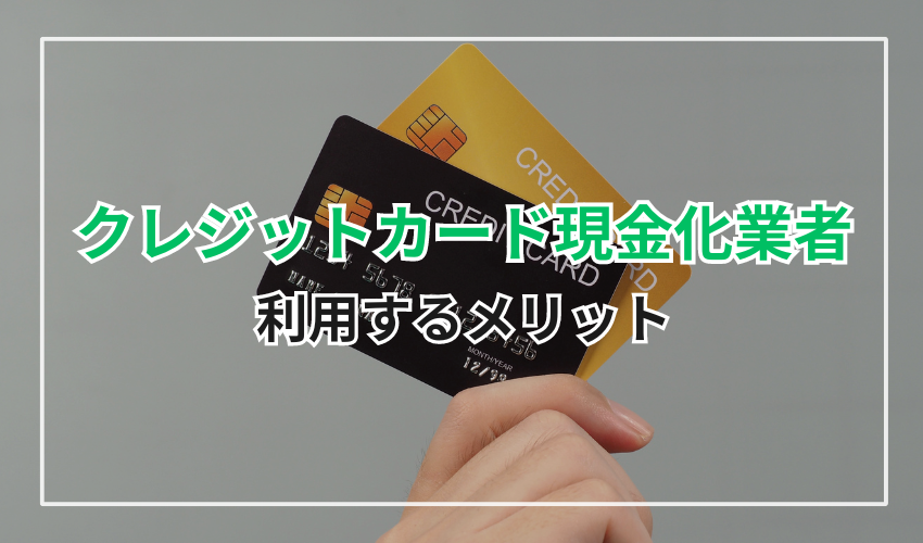 クレジットカード現金化業者を利用するメリット