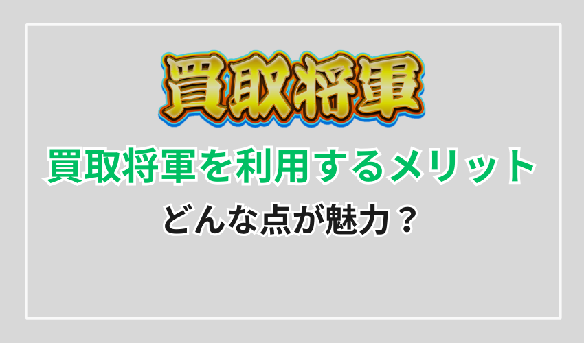 買取将軍を利用するメリット