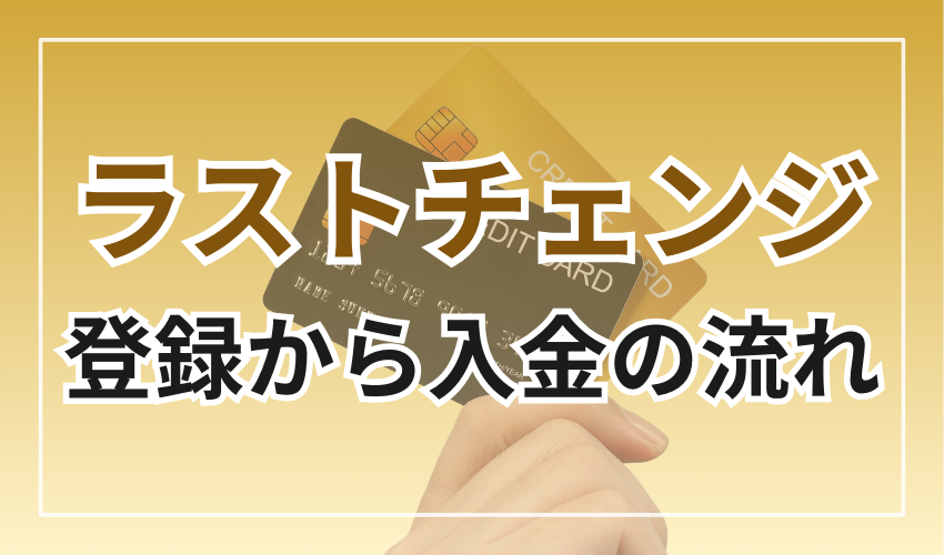 ラストチェンジでの登録から入金までの流れ