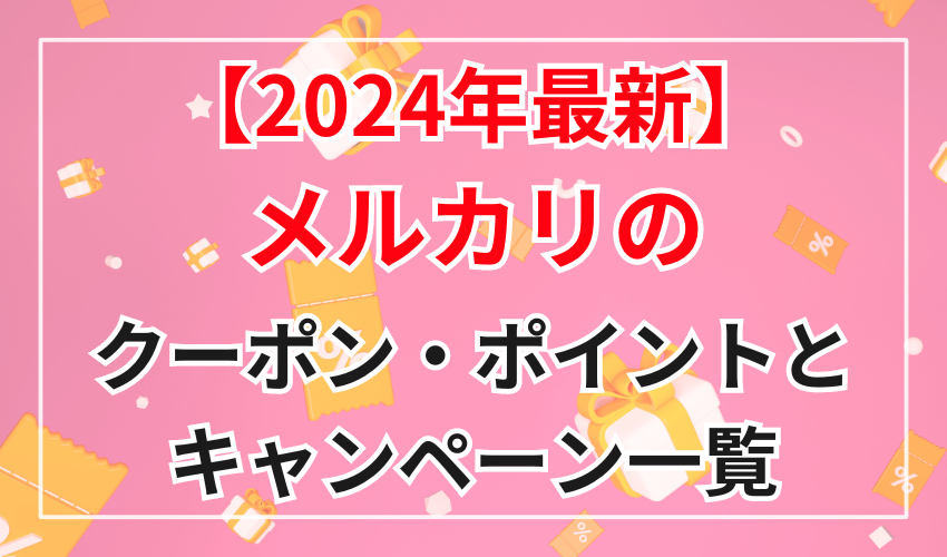 【2024年最新】メルカリのクーポン・ポイントとキャンペーン一覧