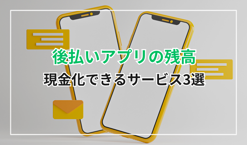 後払いアプリの残高を現金化できるサービス3選