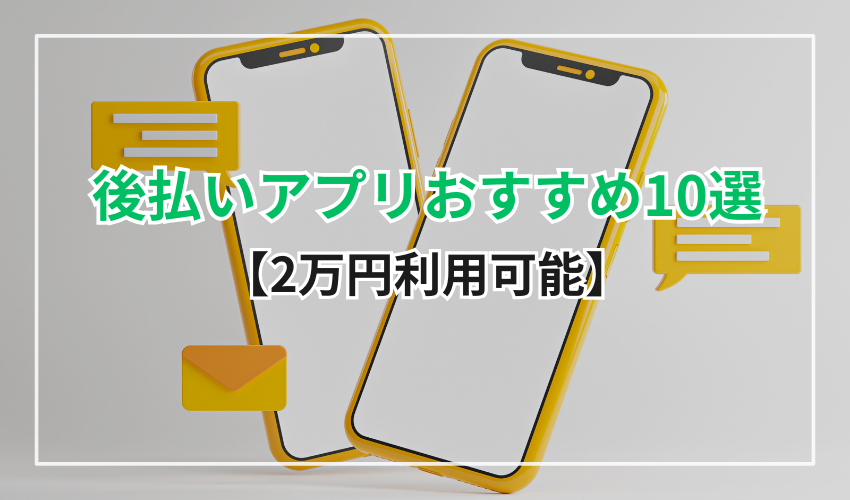 後払いアプリおすすめ10選【2万円利用可能】