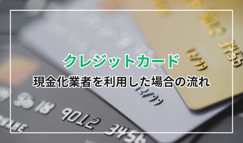 クレジットカード現金化業者を利用した場合の流れ