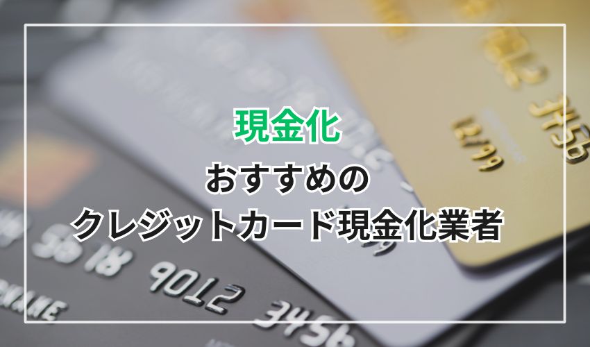 おすすめのクレジットカード現金化業者