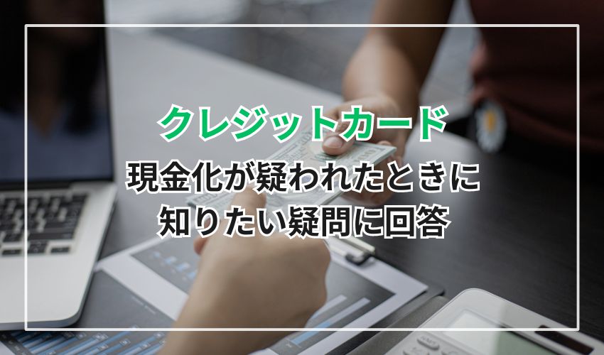 クレジットカード現金化が疑われたときに知りたい疑問に回答