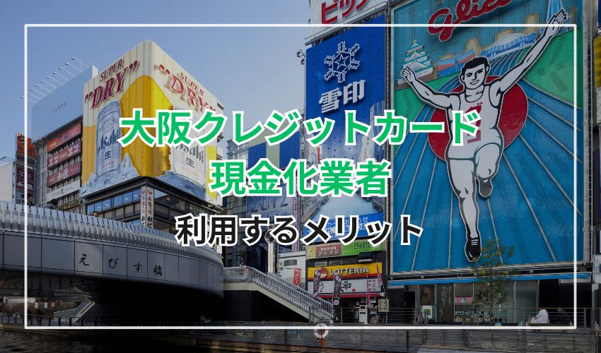 大阪の実店舗型クレジットカード現金化業者を利用するメリット