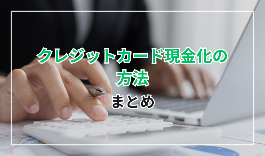 クレジットカード現金化方法のまとめ